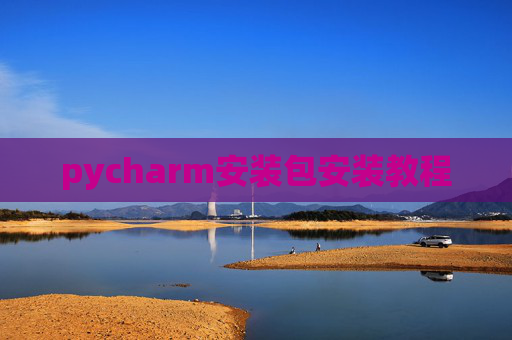 pycharm安装包安装教程 pycharm安装包安装教程
